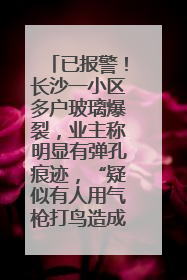 已报警！长沙一小区多户玻璃爆裂，业主称明显有弹孔痕迹，“疑似有人用气枪打鸟造成”